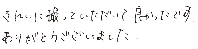 きれいに撮っていただいて良かったです。ありがとうございました。