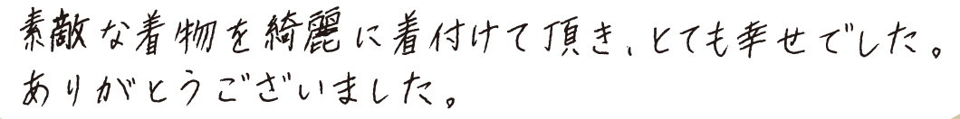 素敵な着物を綺麗に着付けて頂き、とても幸せでした。ありがとうございました。