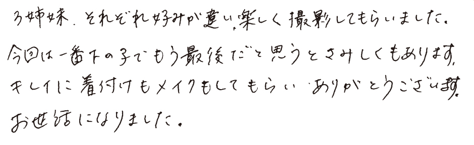 3姉妹、それぞれ好みが違い、楽しく撮影してもらいました。今回は一番下の子でもう最後だと思うとさみしくもあります。キレイに着付けもメイクもしてもらいありがとうございます。お世話なりました。