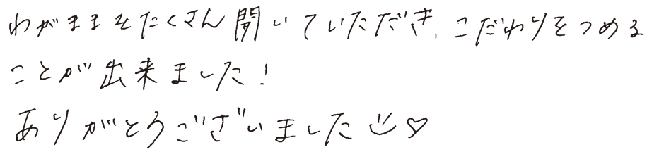 わがままをたくさん開いていただき、こだわりをつめることが出来ました！ありがとうございました。