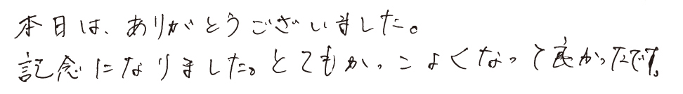 本日は、ありがとうございました。記念になりました。とてもかっこよくなって良かったです。