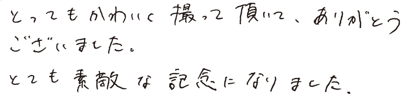 とってもかわいく撮って頂いて、ありがとうございました。とても素敵な記念になりました。